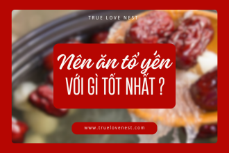 Nên ăn tổ yến với gì tốt nhất ?